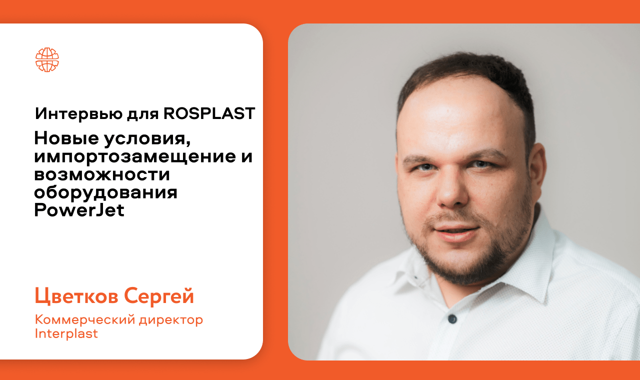 Интервью Сергея Цветкова для ROSPLAST | Новые условия, импортозамещение и возможности литьевого и выдувного оборудования PowerJet